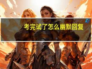 考完试了怎么幽默回复
