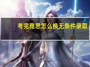 考完雅思怎么换无条件录取