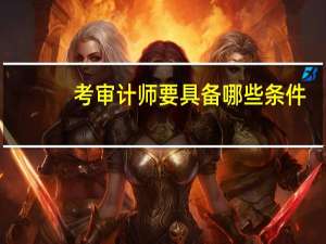 考审计师要具备哪些条件