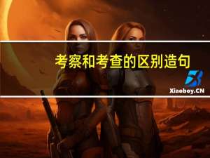 考察和考查的区别造句（考查与考察的区别）