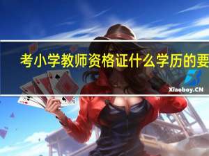 考小学教师资格证什么学历的要求