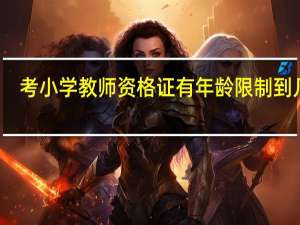 考小学教师资格证有年龄限制到几岁