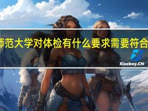 考师范大学对体检有什么要求 需要符合哪些条件