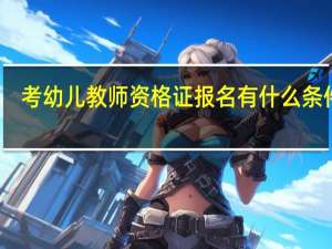 考幼儿教师资格证报名有什么条件呢