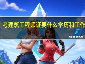 考建筑工程师证要什么学历和工作年限