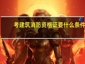 考建筑消防资格证要什么条件