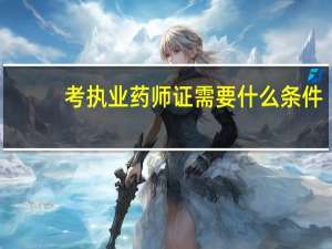 考执业药师证需要什么条件