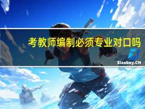 考教师编制必须专业对口吗