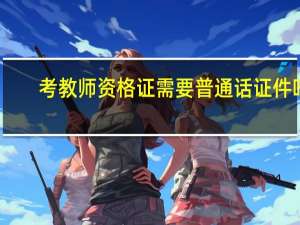 考教师资格证需要普通话证件吗