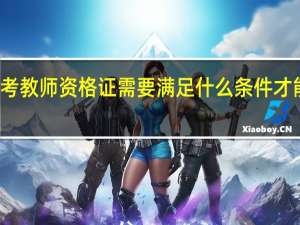 考教师资格证需要满足什么条件才能报名