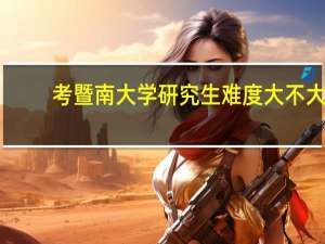 考暨南大学研究生难度大不大