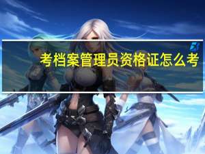 考档案管理员资格证怎么考（考档案管理员资格证）