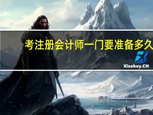 考注册会计师一门要准备多久