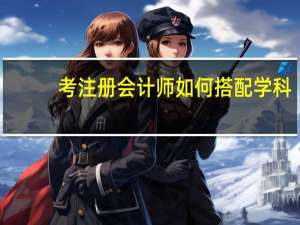 考注册会计师如何搭配学科