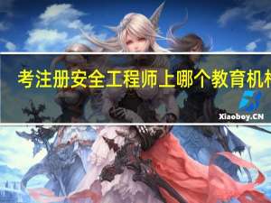 考注册安全工程师上哪个教育机构好