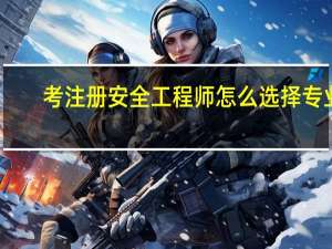 考注册安全工程师怎么选择专业