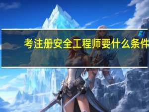 考注册安全工程师要什么条件