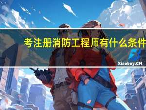 考注册消防工程师有什么条件