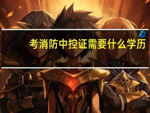 考消防中控证需要什么学历