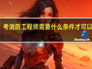 考消防工程师需要什么条件才可以报考