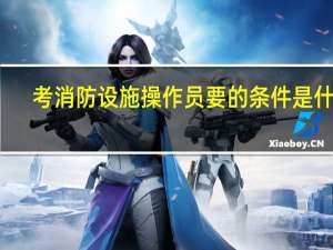考消防设施操作员要的条件是什么