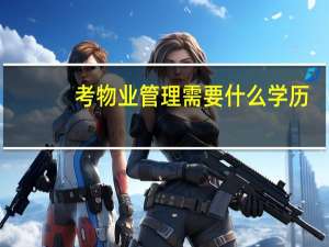 考物业管理需要什么学历