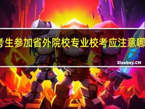 考生参加省外院校专业校考应注意哪些事项