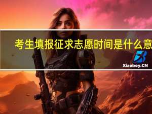 考生填报征求志愿时间是什么意思