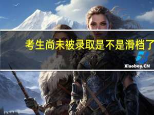 考生尚未被录取是不是滑档了