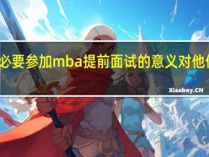 考生必要参加mba提前面试的意义对他们很重要吗