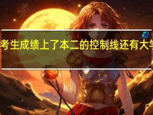 考生成绩上了本二的控制线还有大学上吗