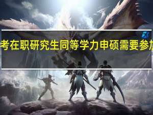 考生报考在职研究生同等学力申硕需要参加入学考试吗