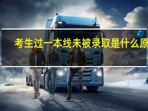 考生过一本线未被录取是什么原因