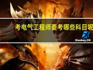 考电气工程师要考哪些科目呢