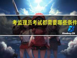 考监理员考试都需要哪些条件