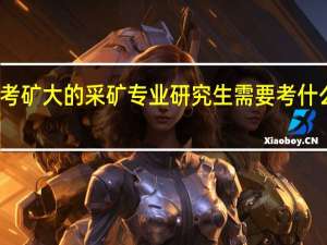 考矿大的采矿专业研究生需要考什么专业