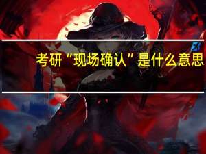 考研“现场确认”是什么意思