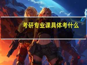 考研专业课具体考什么
