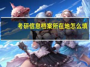 考研信息档案所在地怎么填