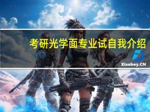 考研光学面专业试自我介绍。为什么选择你报的专业、兴趣爱好、为什么考研、研究生期间计划…… 英语！！10