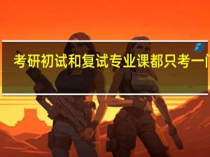 考研初试和复试专业课都只考一门吗