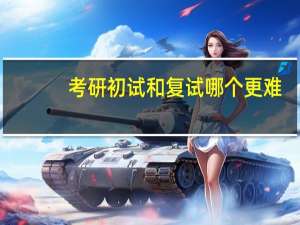 考研初试和复试哪个更难