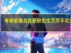 考研前报名在职研究生万万不可大意