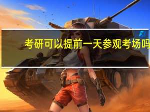 考研可以提前一天参观考场吗