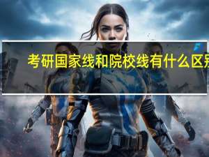 考研国家线和院校线有什么区别