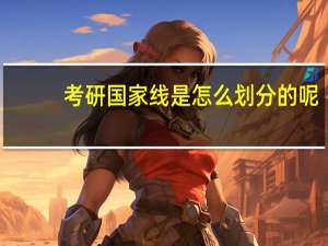 考研国家线是怎么划分的呢