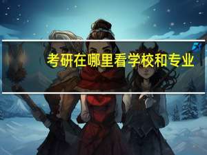 考研在哪里看学校和专业