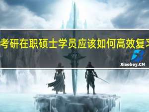 考研在职硕士学员应该如何高效复习备考