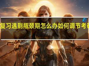 考研复习遇到瓶颈期怎么办如何调节考研考前心态