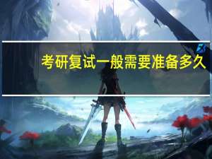 考研复试一般需要准备多久
